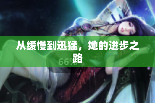 从缓慢到迅猛，她的进步之路