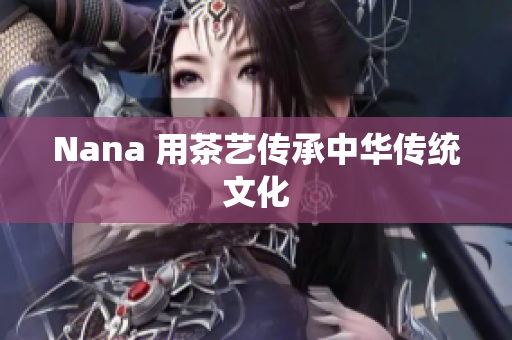 Nana 用茶艺传承中华传统文化