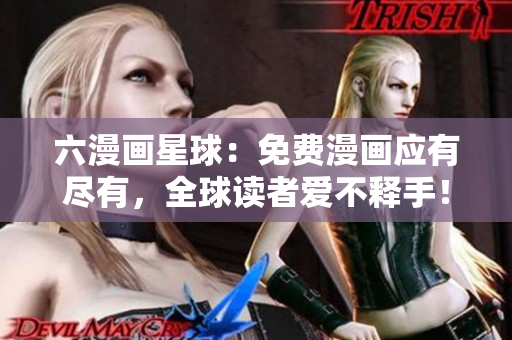 六漫画星球：免费漫画应有尽有，全球读者爱不释手！
