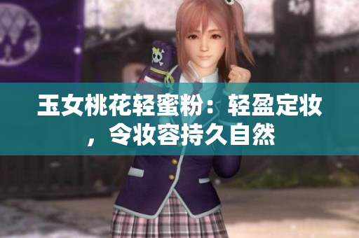 玉女桃花轻蜜粉：轻盈定妆，令妆容持久自然