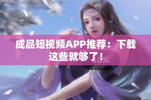 成品短视频APP推荐：下载这些就够了！