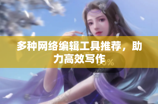 多种网络编辑工具推荐，助力高效写作
