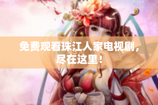 免费观看珠江人家电视剧，尽在这里！