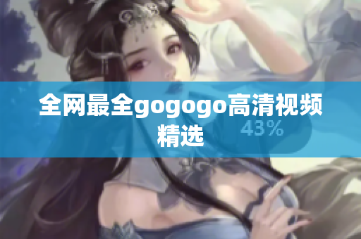 全网最全gogogo高清视频精选