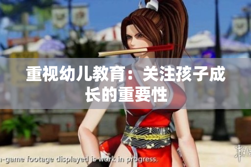 重视幼儿教育：关注孩子成长的重要性