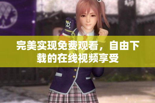 完美实现免费观看，自由下载的在线视频享受