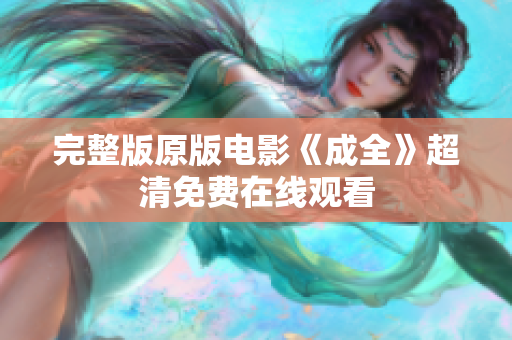 完整版原版电影《成全》超清免费在线观看