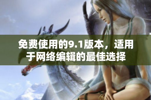 免费使用的9.1版本，适用于网络编辑的最佳选择