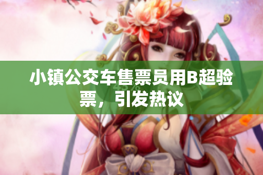 小镇公交车售票员用B超验票，引发热议