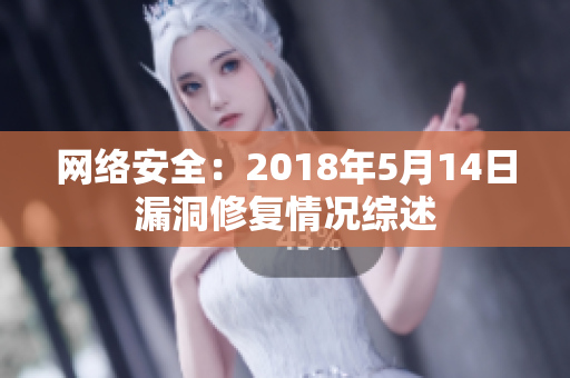 网络安全：2018年5月14日漏洞修复情况综述