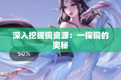 深入挖掘铜资源：一探铜的奥秘