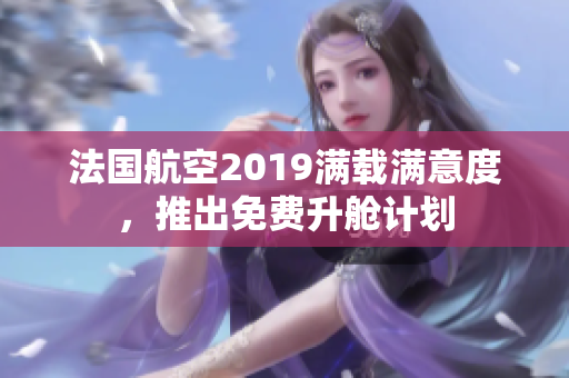 法国航空2019满载满意度，推出免费升舱计划