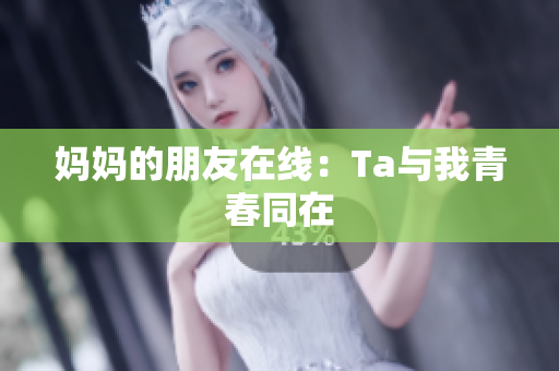 妈妈的朋友在线：Ta与我青春同在