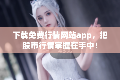 下载免费行情网站app，把股市行情掌握在手中！
