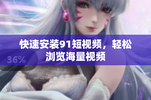 快速安装9 1短视频，轻松浏览海量视频