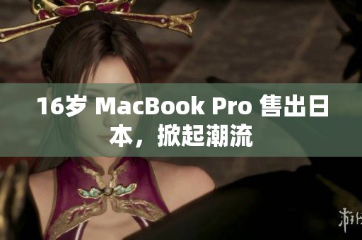 16岁 MacBook Pro 售出日本，掀起潮流