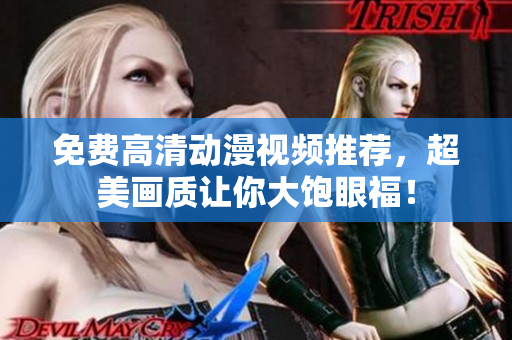免费高清动漫视频推荐，超美画质让你大饱眼福！