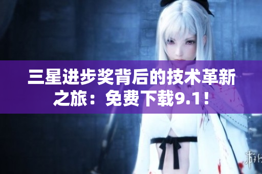 三星进步奖背后的技术革新之旅：免费下载9.1！