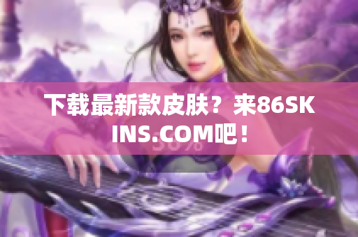 下载最新款皮肤？来86SKINS.COM吧！