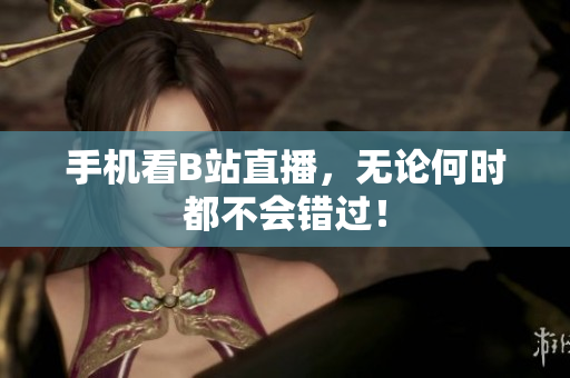 手机看B站直播，无论何时都不会错过！