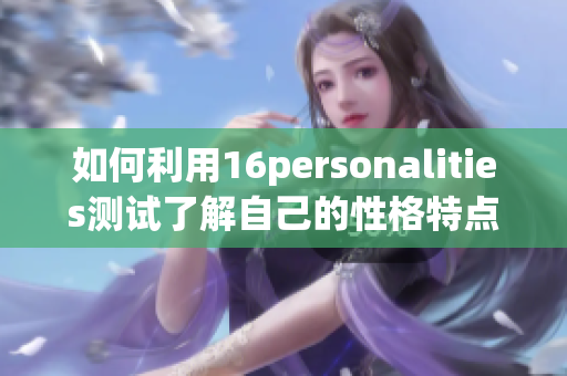 如何利用16personalities测试了解自己的性格特点