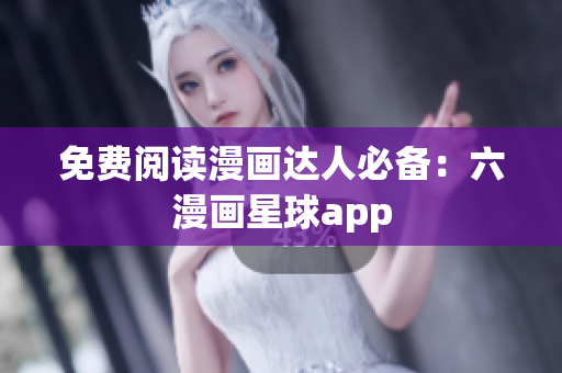 免费阅读漫画达人必备：六漫画星球app