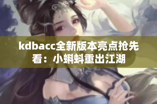 kdbacc全新版本亮点抢先看：小蝌蚪重出江湖