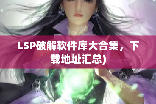 LSP破解软件库大合集，下载地址汇总)