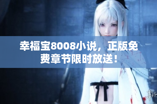 幸福宝8008小说，正版免费章节限时放送！