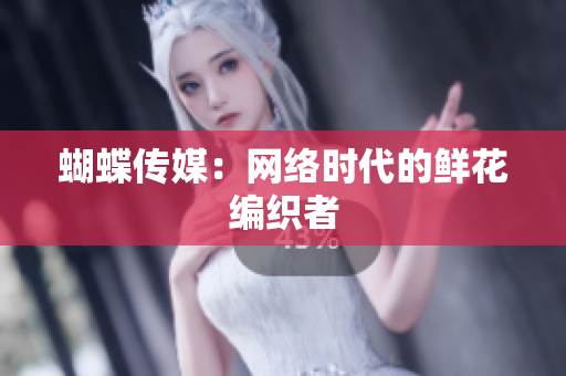 蝴蝶传媒：网络时代的鲜花编织者
