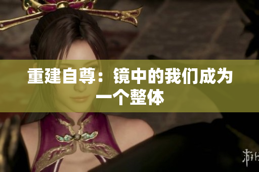 重建自尊：镜中的我们成为一个整体
