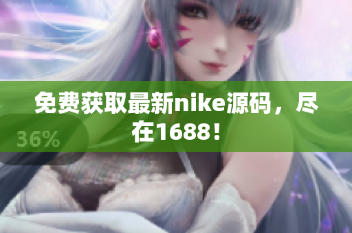免费获取最新nike源码，尽在1688！