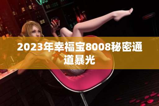 2023年幸福宝8008秘密通道暴光