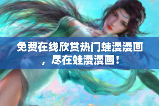 免费在线欣赏热门蛙漫漫画，尽在蛙漫漫画！