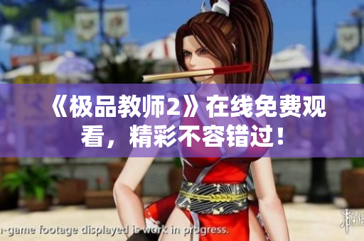 《极品教师2》在线免费观看，精彩不容错过！