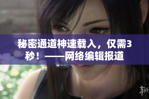 秘密通道神速载入，仅需3秒！——网络编辑报道