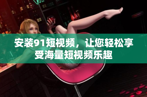 安装9 1短视频，让您轻松享受海量短视频乐趣