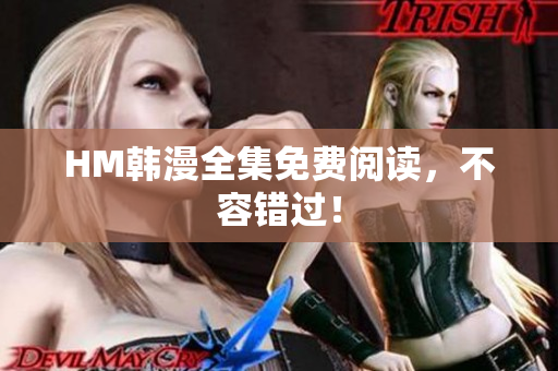 HM韩漫全集免费阅读，不容错过！