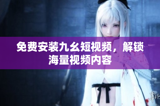 免费安装九幺短视频，解锁海量视频内容