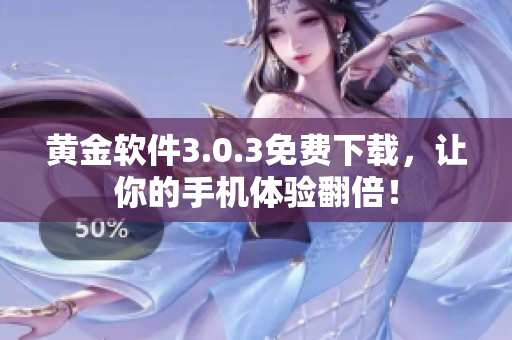 黄金软件3.0.3免费下载，让你的手机体验翻倍！