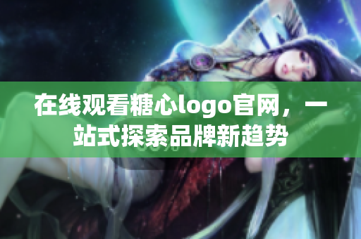 在线观看糖心logo官网，一站式探索品牌新趋势