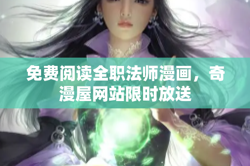 免费阅读全职法师漫画，奇漫屋网站限时放送