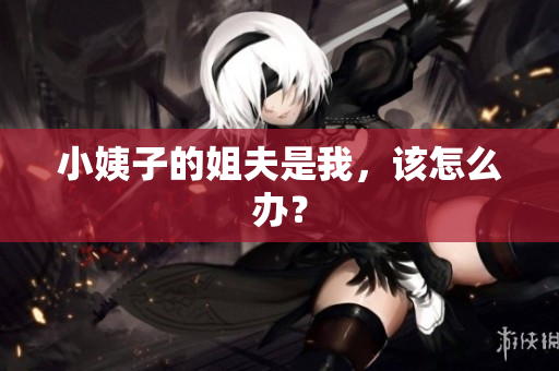 小姨子的姐夫是我，该怎么办？