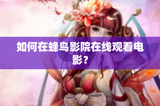 如何在蜂鸟影院在线观看电影？