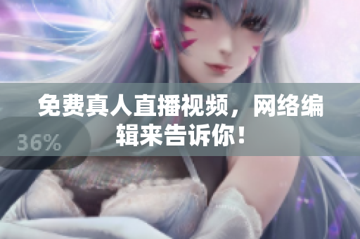 免费真人直播视频，网络编辑来告诉你！