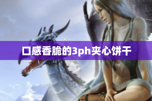 口感香脆的3ph夹心饼干