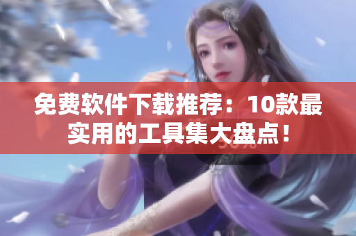免费软件下载推荐：10款最实用的工具集大盘点！