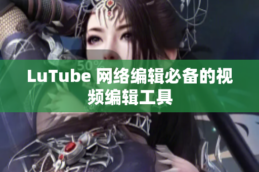 LuTube 网络编辑必备的视频编辑工具