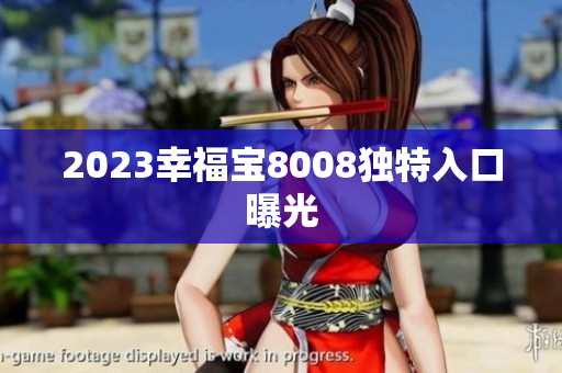 2023幸福宝8008独特入口曝光