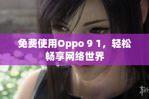 免费使用Oppo 9 1，轻松畅享网络世界